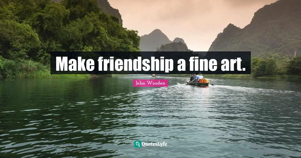 Make friendship a fine art.