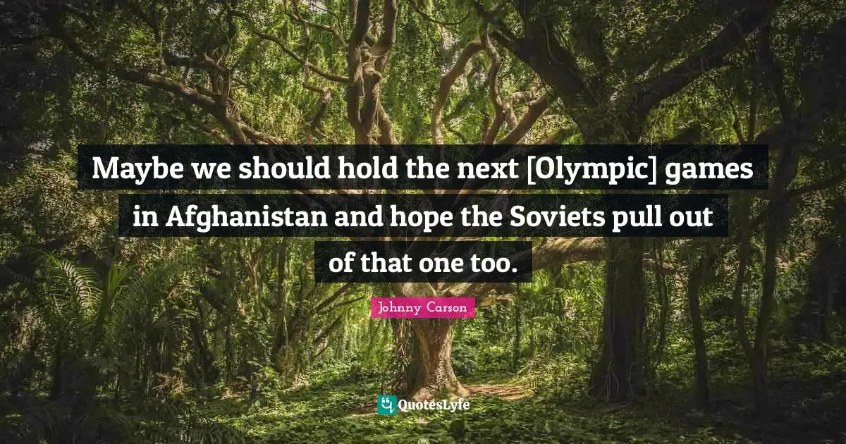 Maybe we should hold the next [Olympic] games in Afghanistan and hope the Soviets pull out of that one too.