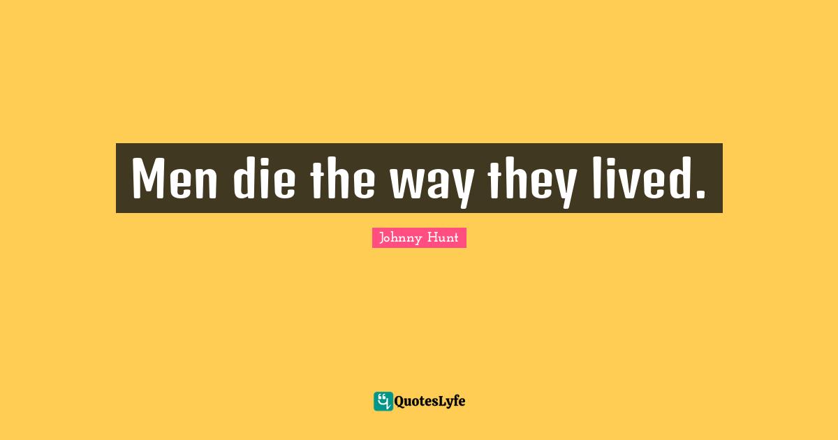 Men die the way they lived.