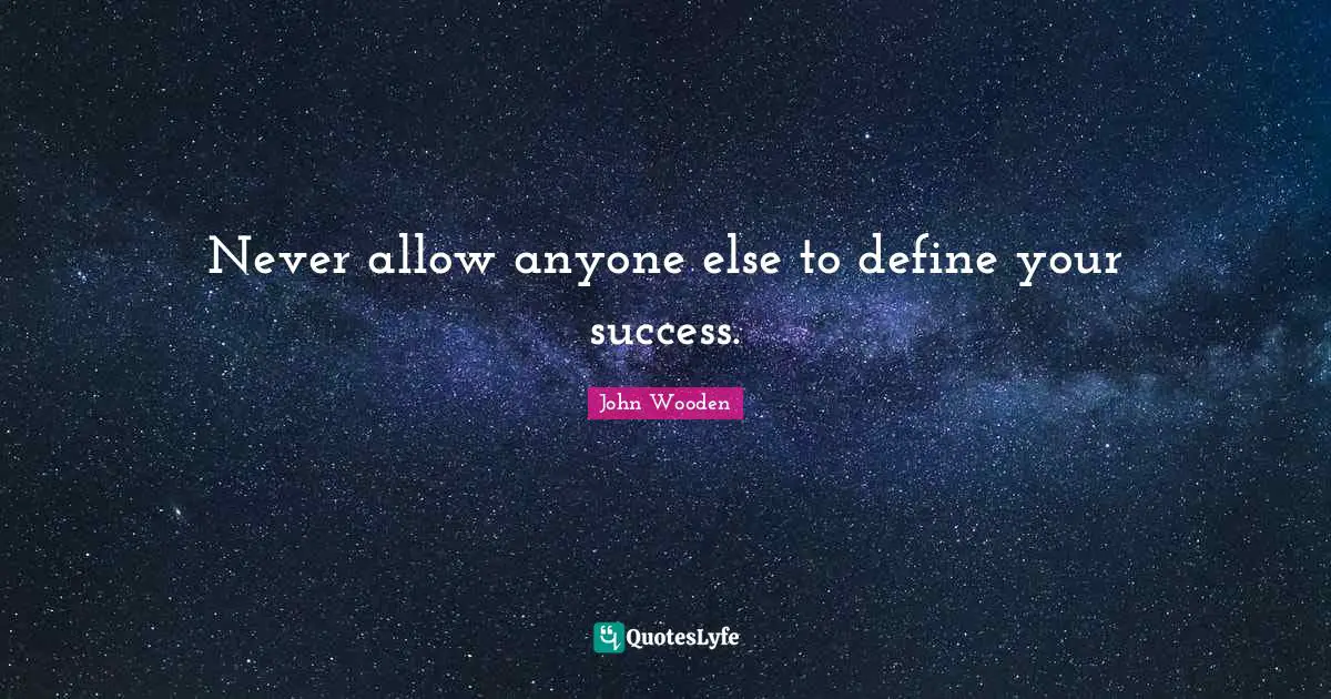 Never allow anyone else to define your success.