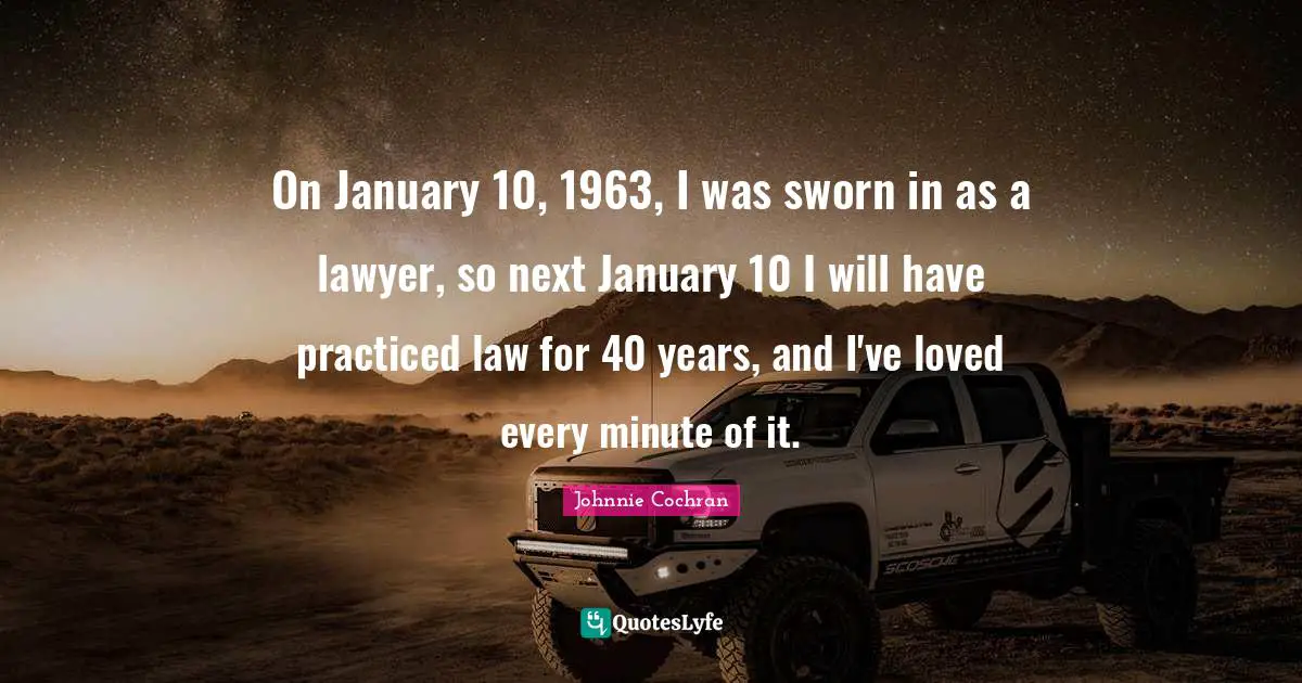 January Quotes: "On January 10, 1963, I was sworn in as a lawyer, so next January 10 I will have practiced law for 40 years, and I've loved every minute of it."
