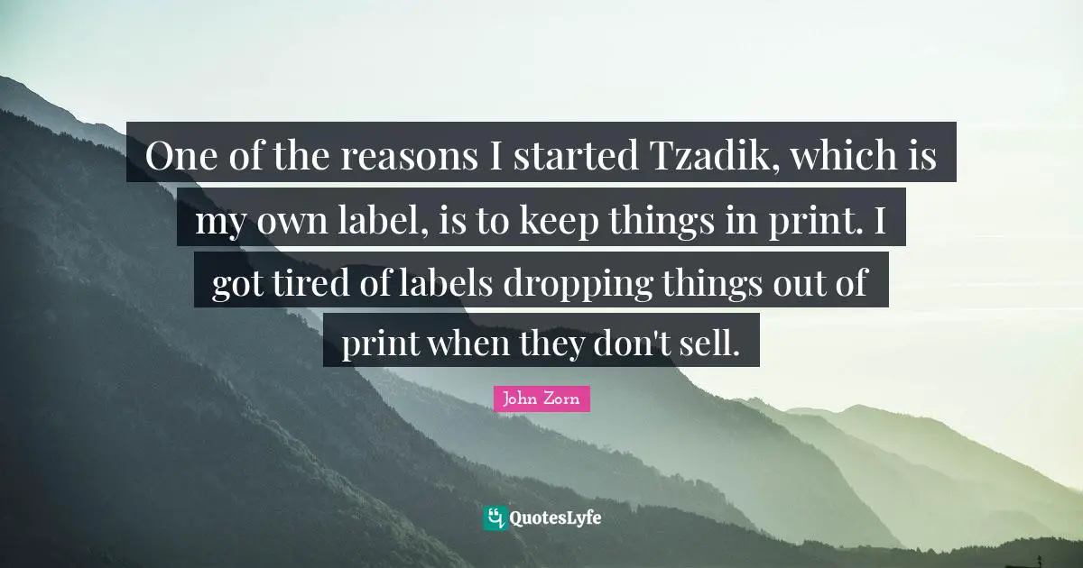 One of the reasons I started Tzadik, which is my own label, is to keep things in print. I got tired of labels dropping things out of print when they don't sell.
