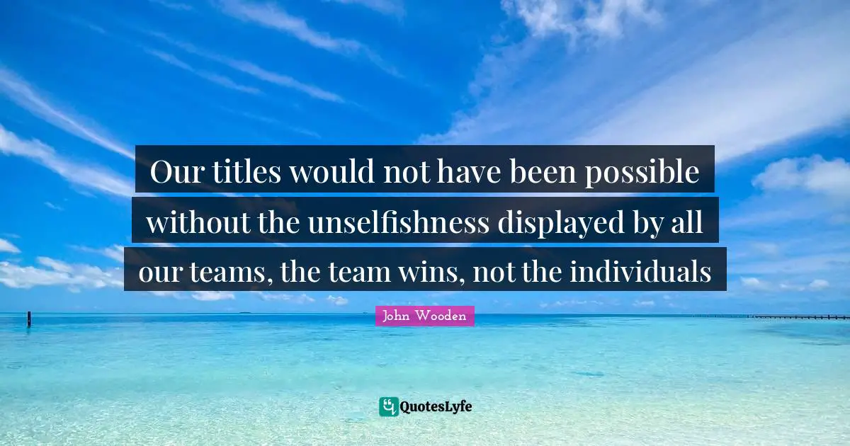 Our titles would not have been possible without the unselfishness displayed by all our teams, the team wins, not the individuals