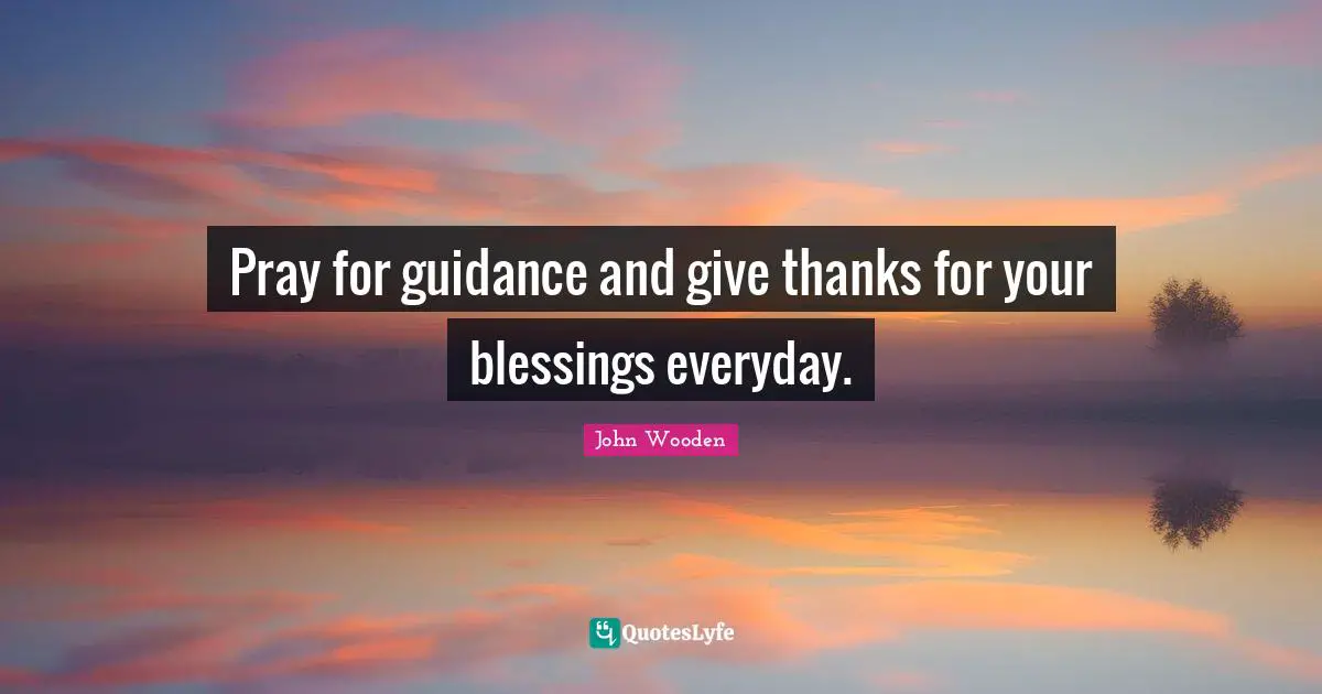 John Wooden Quotes: "Pray for guidance and give thanks for your blessings everyday."