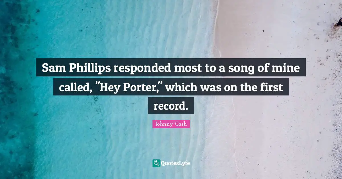 Sam Phillips responded most to a song of mine called, "Hey Porter," which was on the first record.