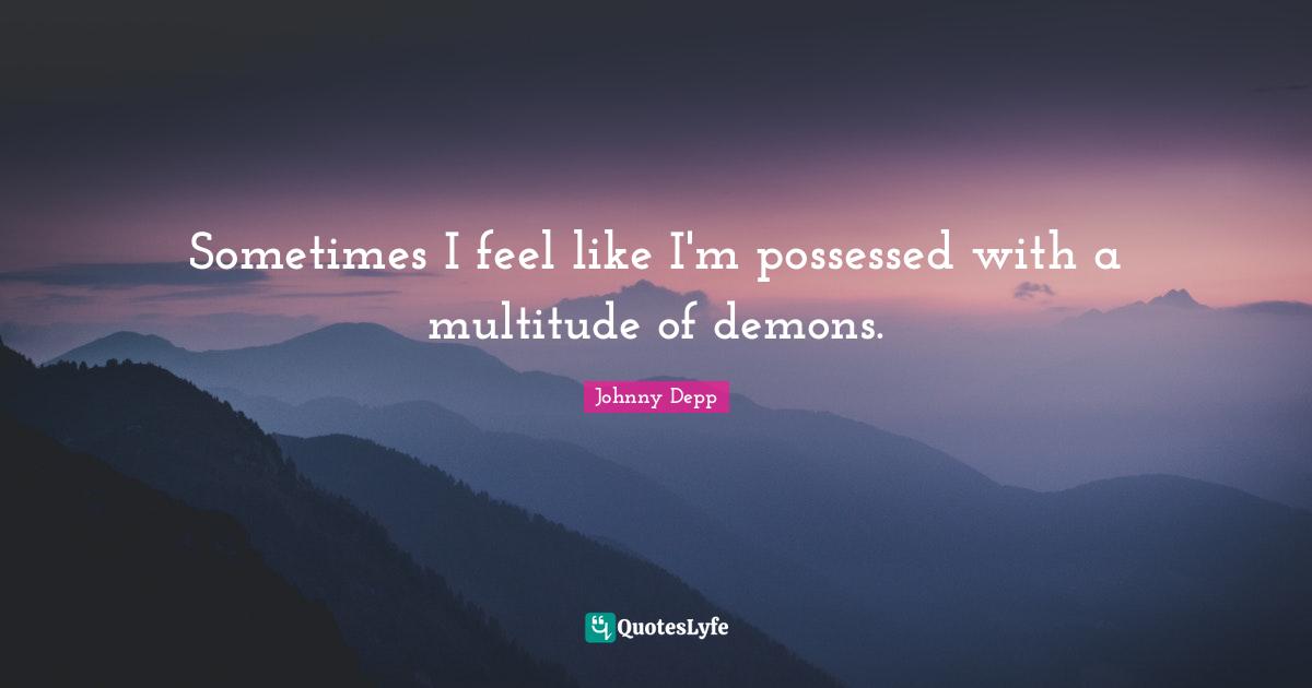 Possessed Quotes: "Sometimes I feel like I'm possessed with a multitude of demons."