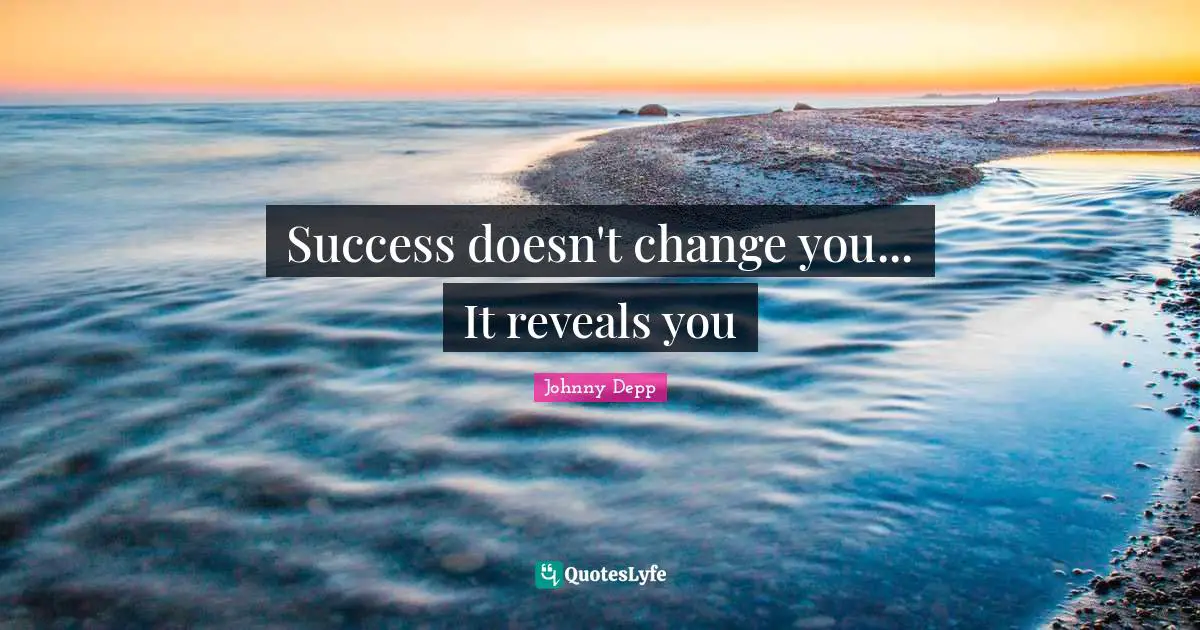 Success doesn't change you... It reveals you