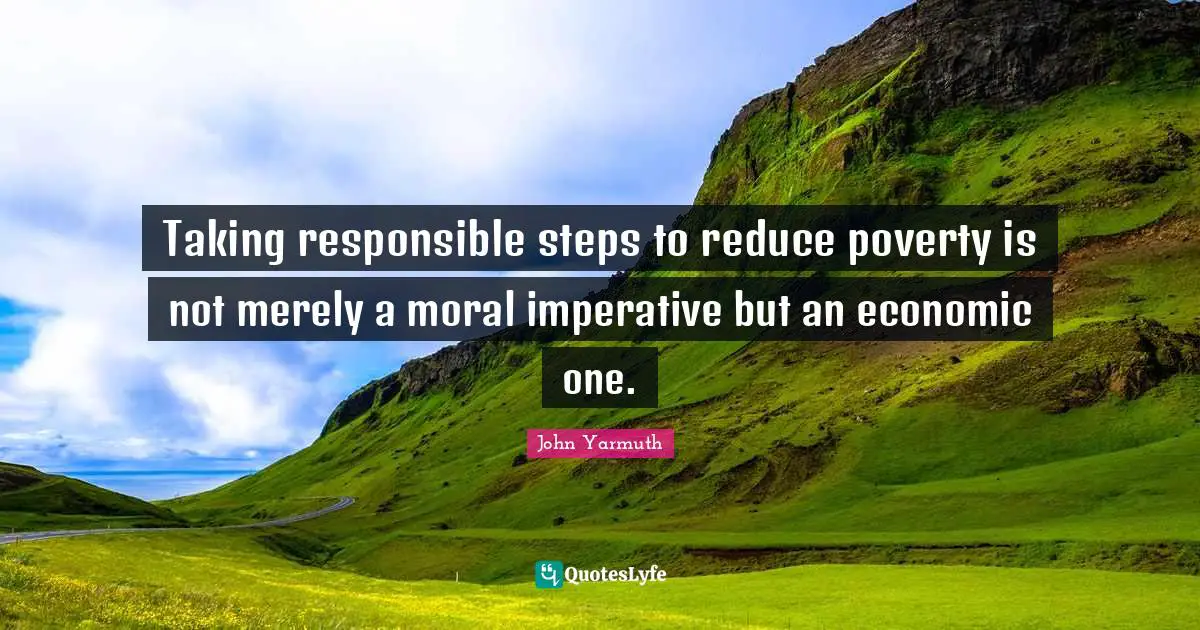 Taking responsible steps to reduce poverty is not merely a moral imperative but an economic one.