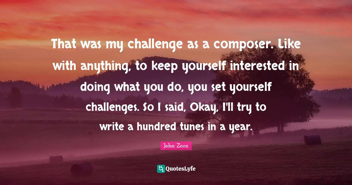 That was my challenge as a composer. Like with anything, to keep yourself interested in doing what you do, you set yourself challenges. So I said, Okay, I'll try to write a hundred tunes in a year.