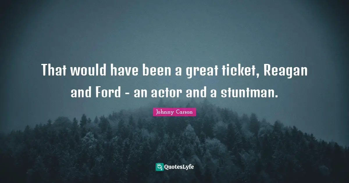 That would have been a great ticket, Reagan and Ford - an actor and a stuntman.