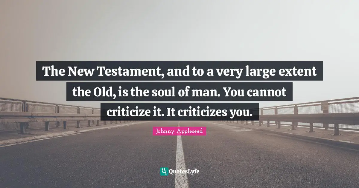 Testament Quotes: "The New Testament, and to a very large extent the Old, is the soul of man. You cannot criticize it. It criticizes you."