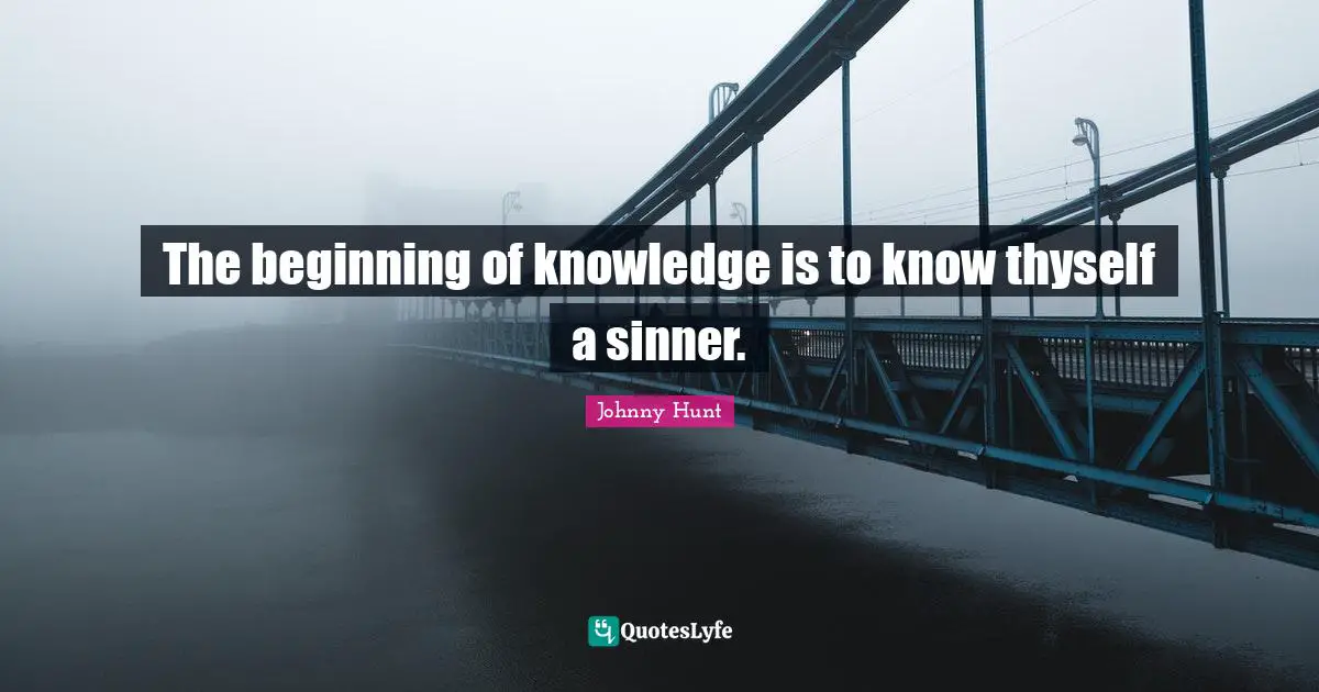 The beginning of knowledge is to know thyself a sinner.