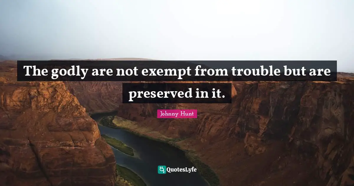 The godly are not exempt from trouble but are preserved in it.