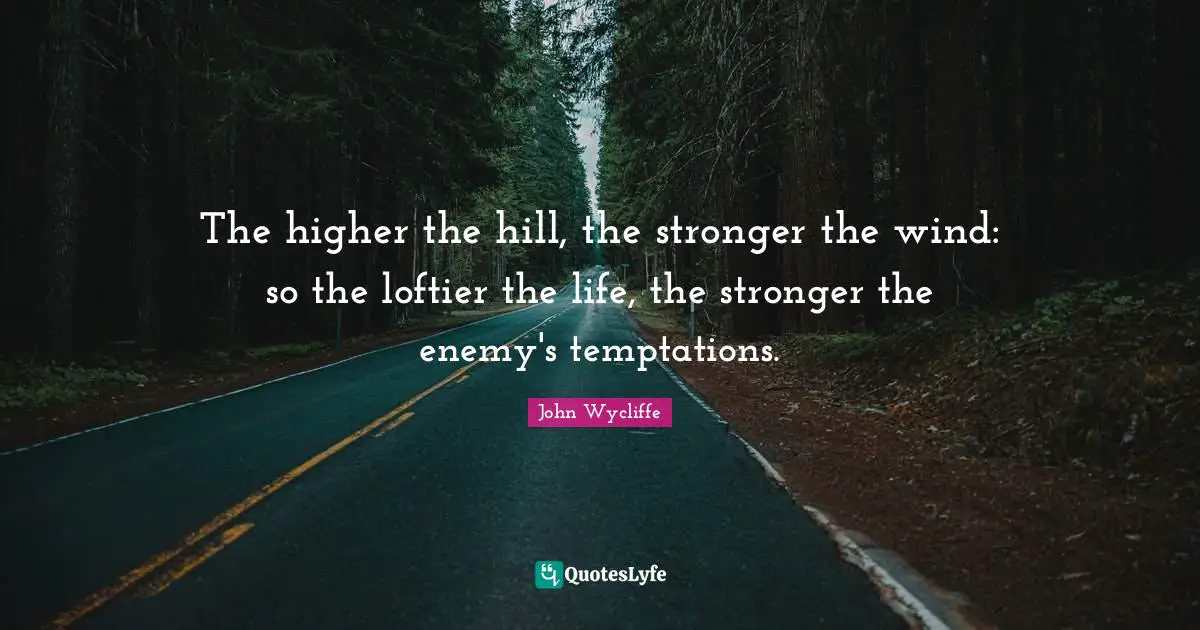 John Wycliffe Quotes: The higher the hill, the stronger the wind: so the loftier the life, the stronger the enemy's temptations.
