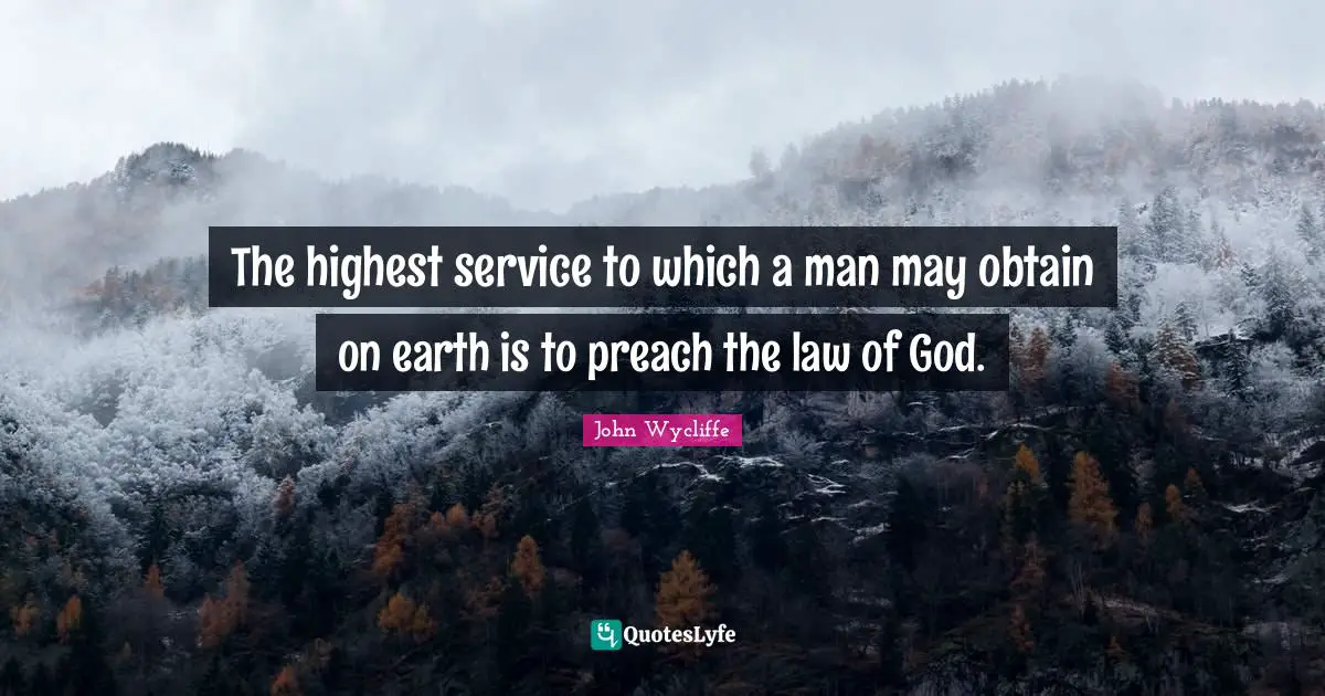 John Wycliffe Quotes: "The highest service to which a man may obtain on earth is to preach the law of God."
