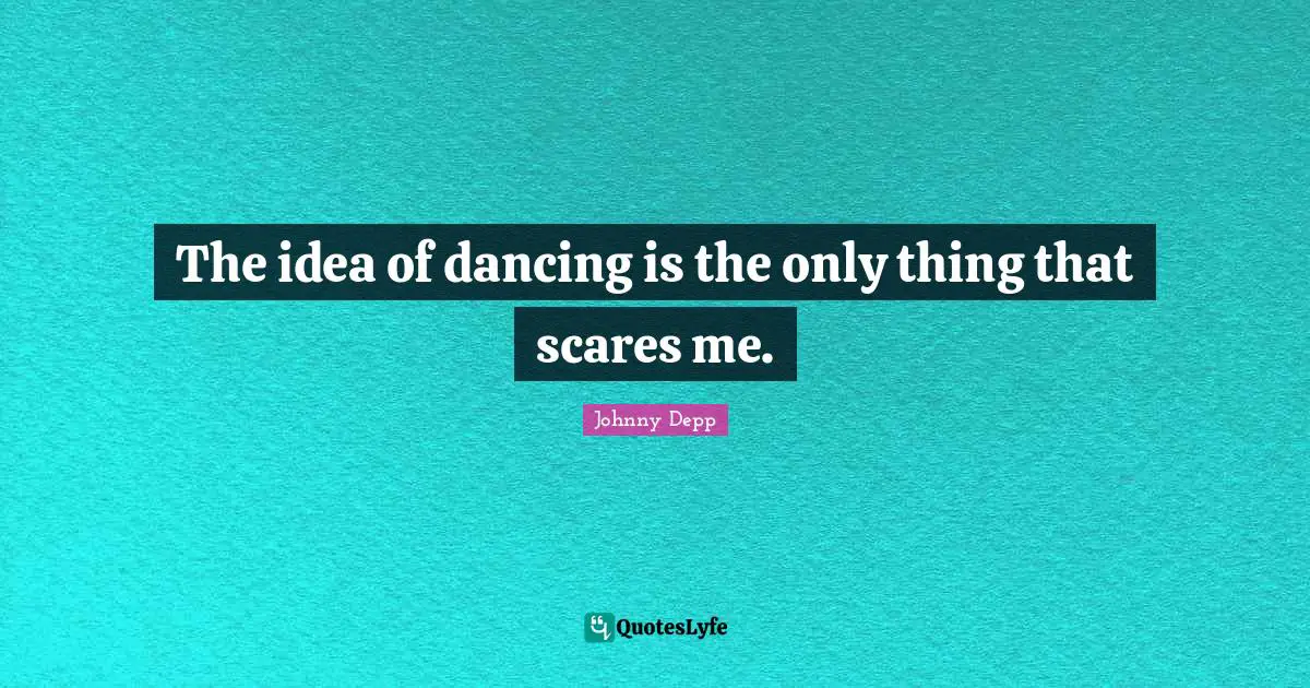 The idea of dancing is the only thing that scares me.