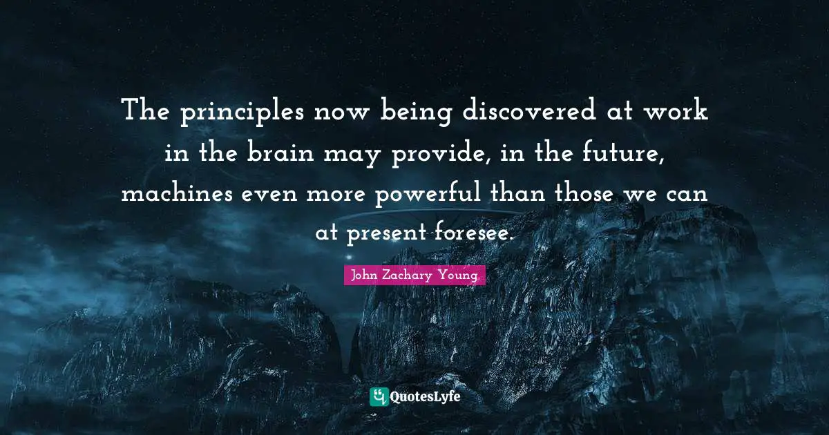 The principles now being discovered at work in the brain may provide, in the future, machines even more powerful than those we can at present foresee.