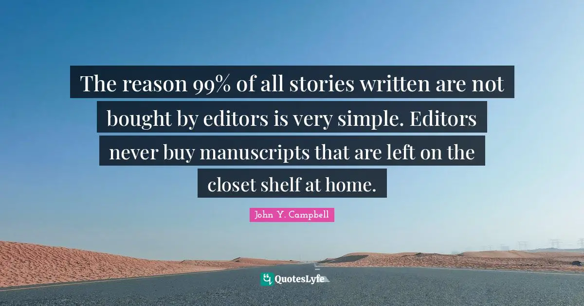 Manuscripts Quotes: "The reason 99% of all stories written are not bought by editors is very simple. Editors never buy manuscripts that are left on the closet shelf at home."