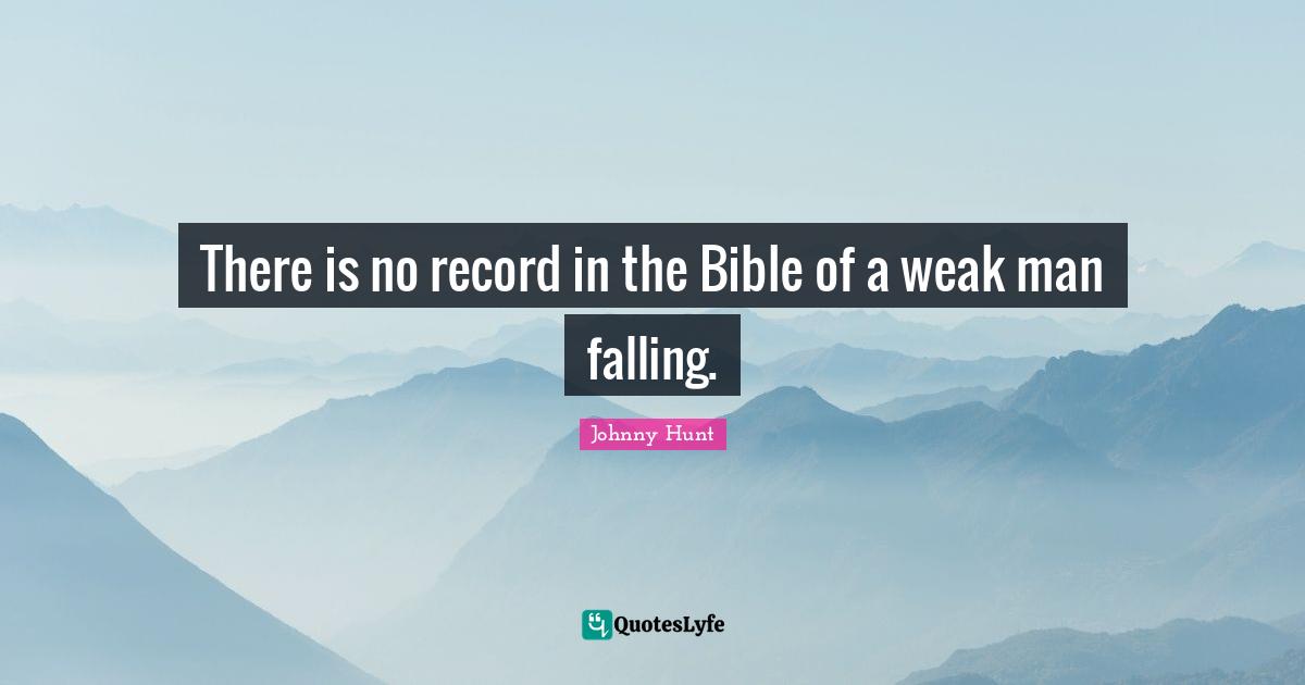 Johnny Hunt Quotes: "There is no record in the Bible of a weak man falling."