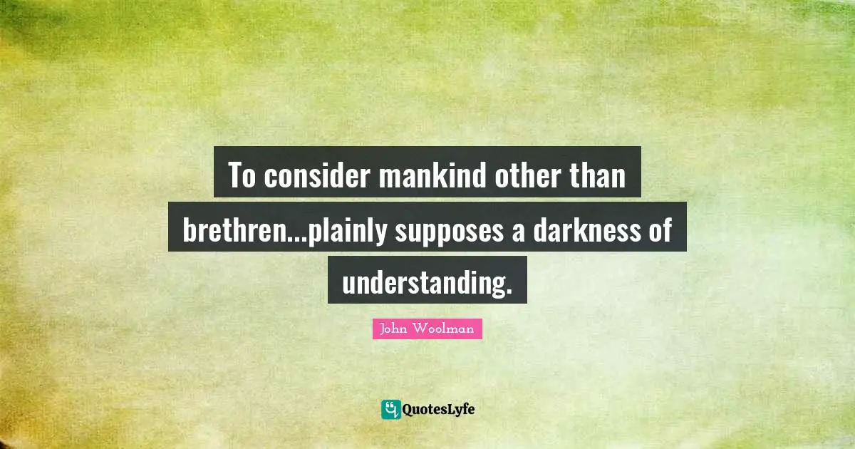 Brethren Quotes: "To consider mankind other than brethren...plainly supposes a darkness of understanding."