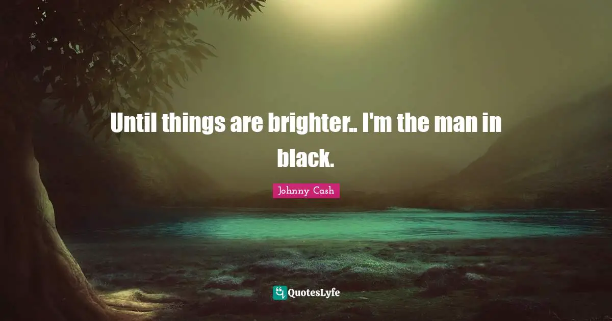 Brighter Quotes: "Until things are brighter.. I'm the man in black."