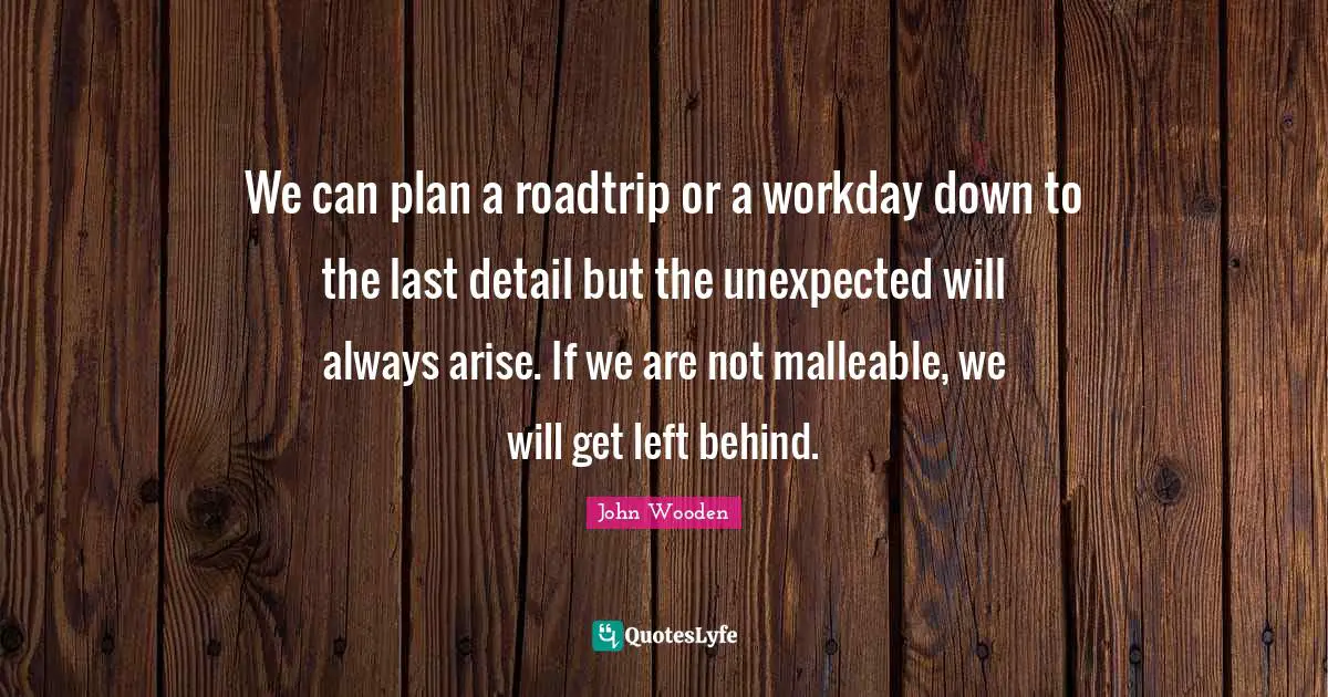 We can plan a roadtrip or a workday down to the last detail but the unexpected will always arise. If we are not malleable, we will get left behind.