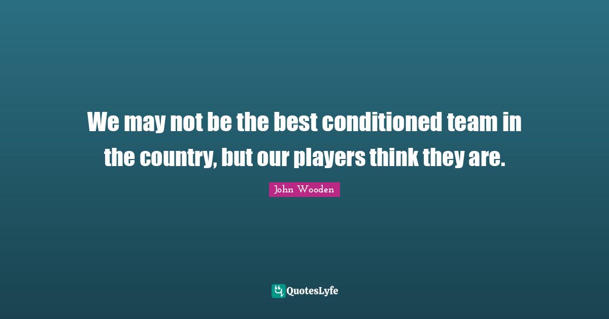 We may not be the best conditioned team in the country, but our players think they are.