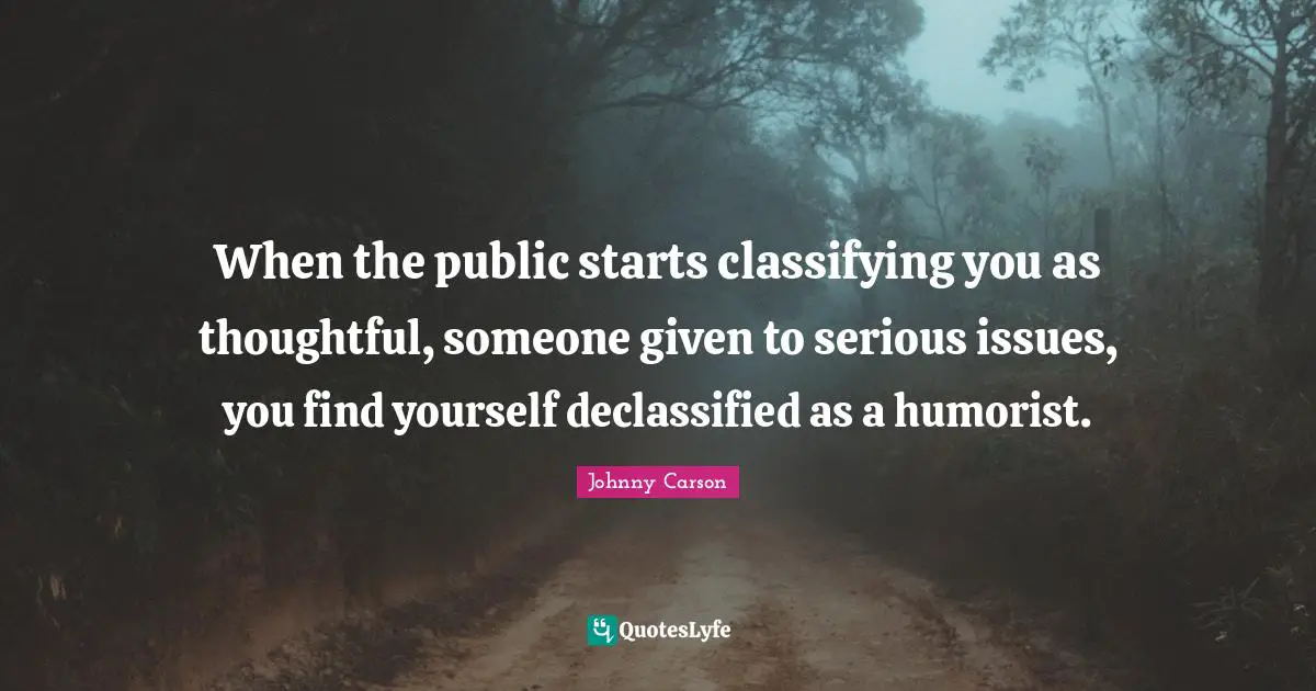 When the public starts classifying you as thoughtful, someone given to serious issues, you find yourself declassified as a humorist.