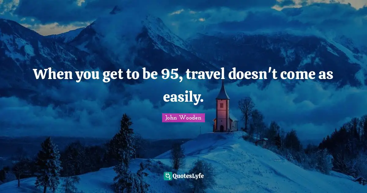 When you get to be 95, travel doesn't come as easily.