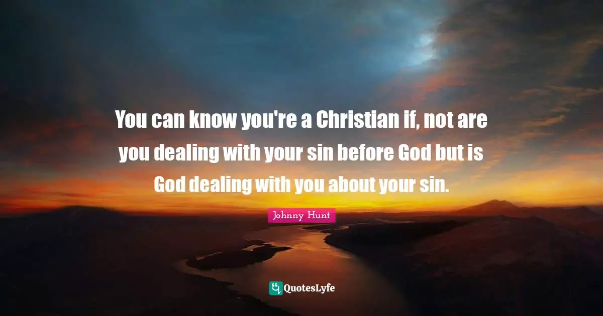 You can know you're a Christian if, not are you dealing with your sin before God but is God dealing with you about your sin.