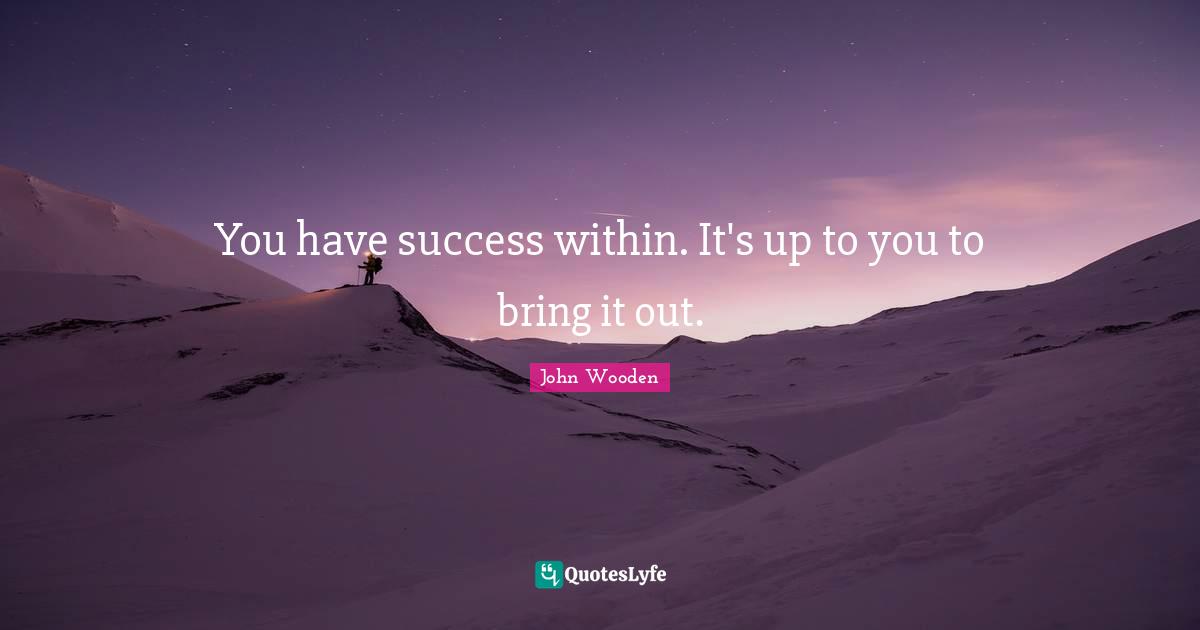 You have success within. It's up to you to bring it out.
