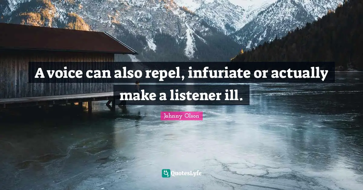 A voice can also repel, infuriate or actually make a listener ill.