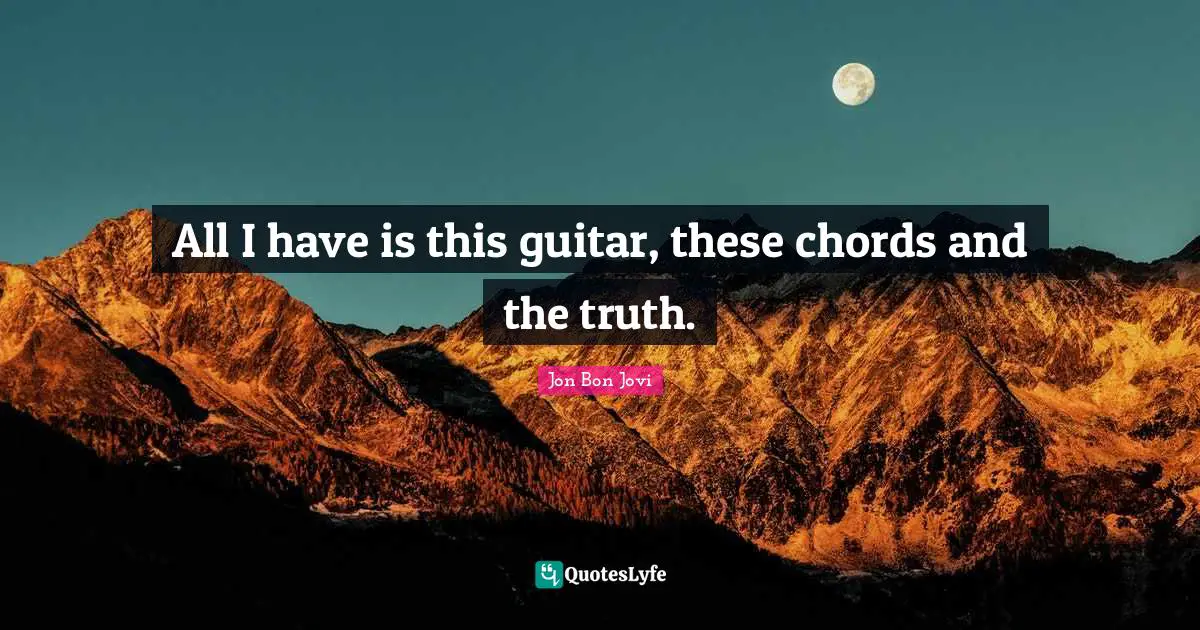 Jon Bon Jovi Quotes: "All I have is this guitar, these chords and the truth."