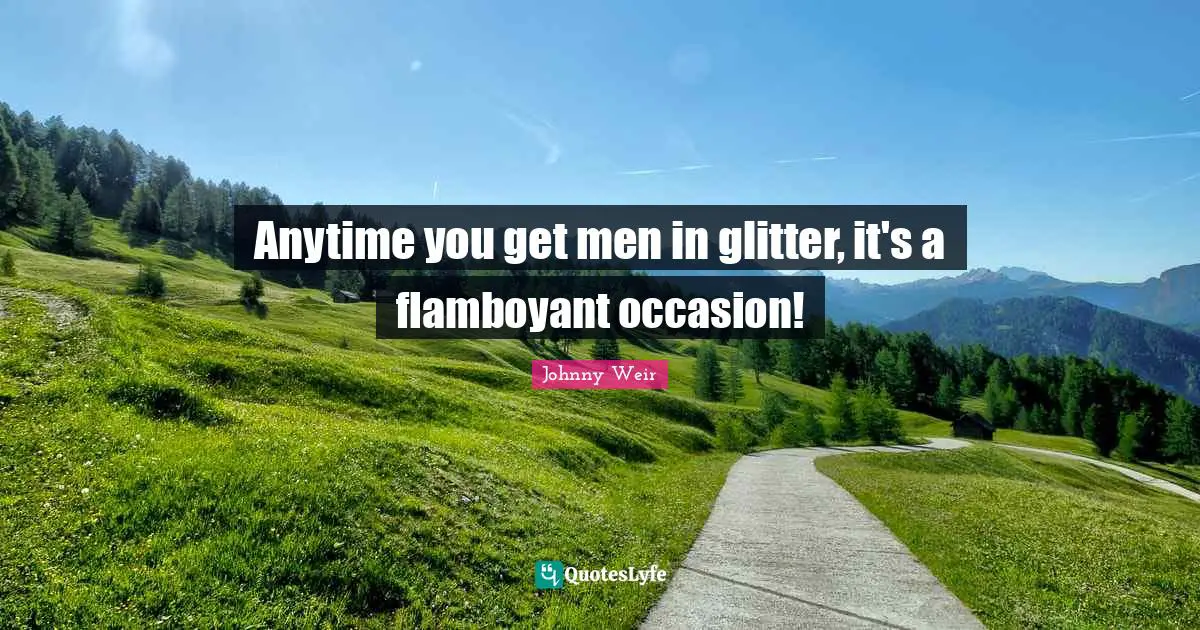Glitter Quotes: "Anytime you get men in glitter, it's a flamboyant occasion!"