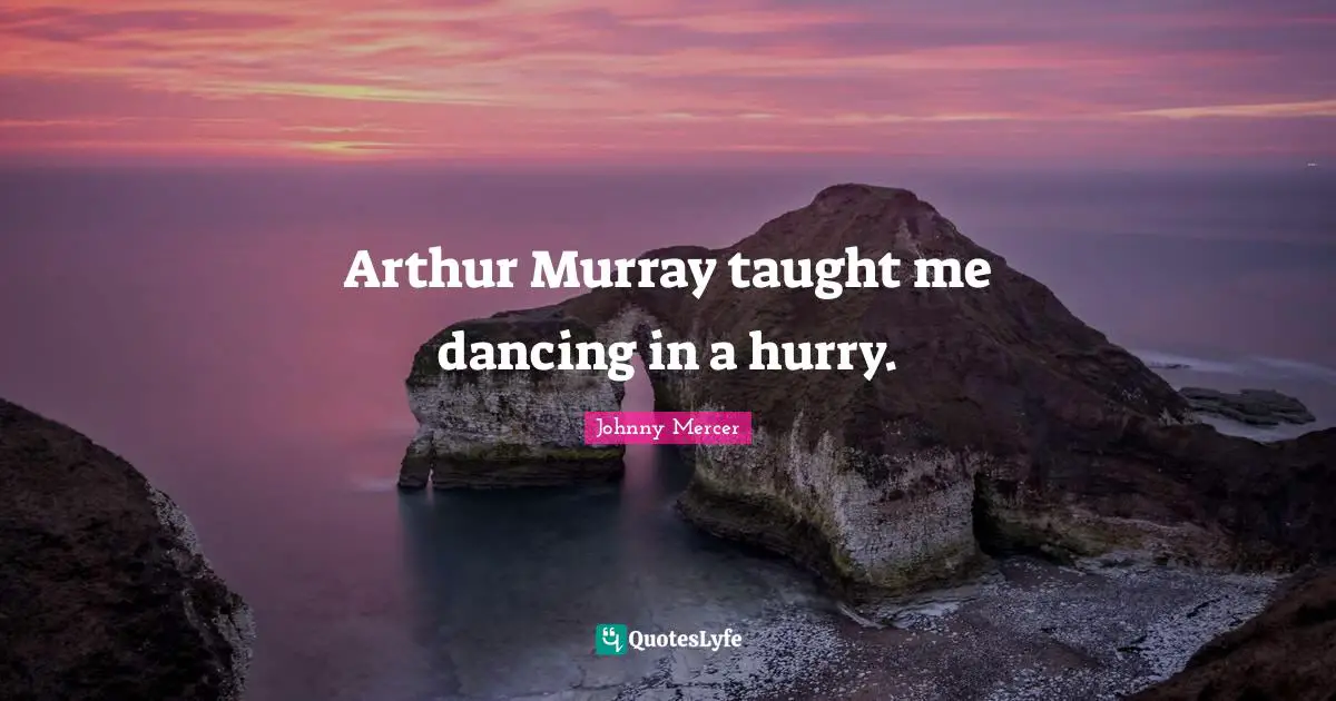 Arthur Quotes: "Arthur Murray taught me dancing in a hurry."