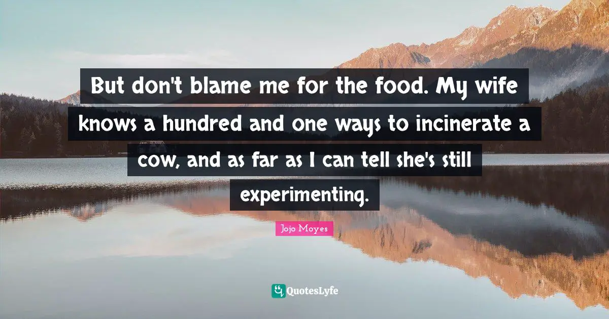 But don't blame me for the food. My wife knows a hundred and one ways to incinerate a cow, and as far as I can tell she's still experimenting.