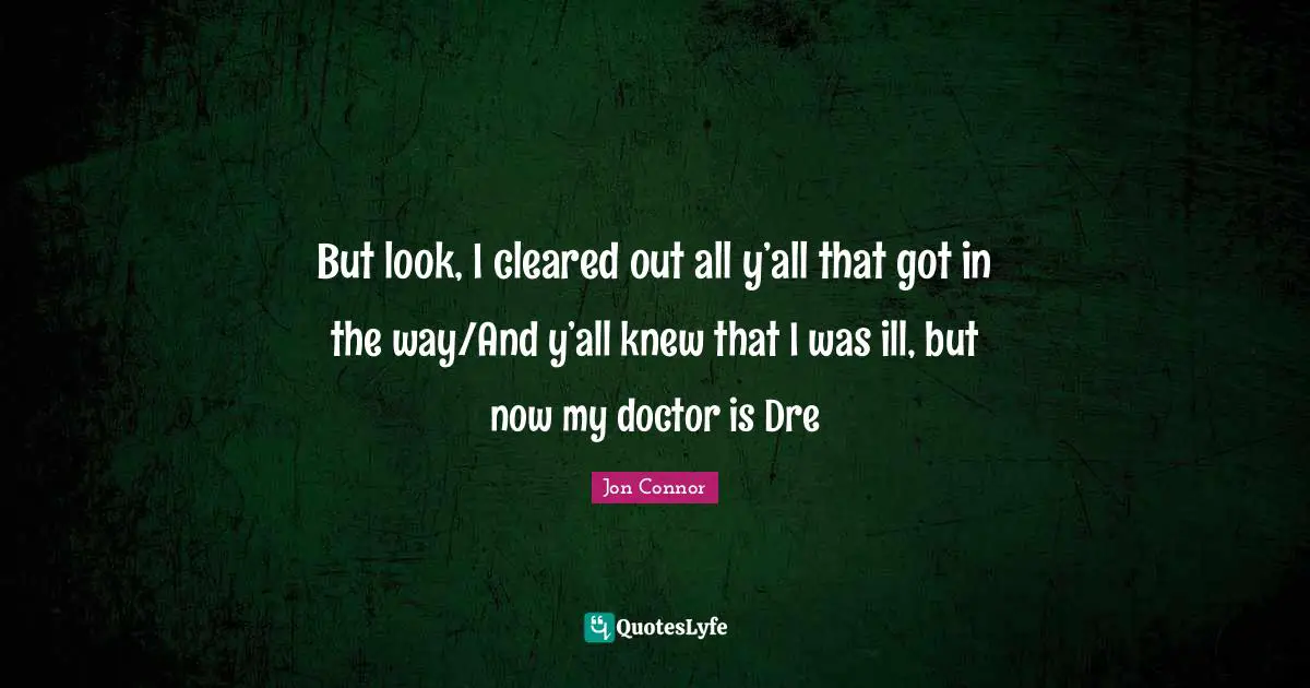 But look, I cleared out all y’all that got in the way/And y’all knew that I was ill, but now my doctor is Dre