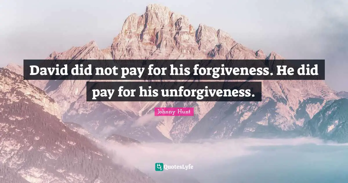 David did not pay for his forgiveness. He did pay for his unforgiveness.