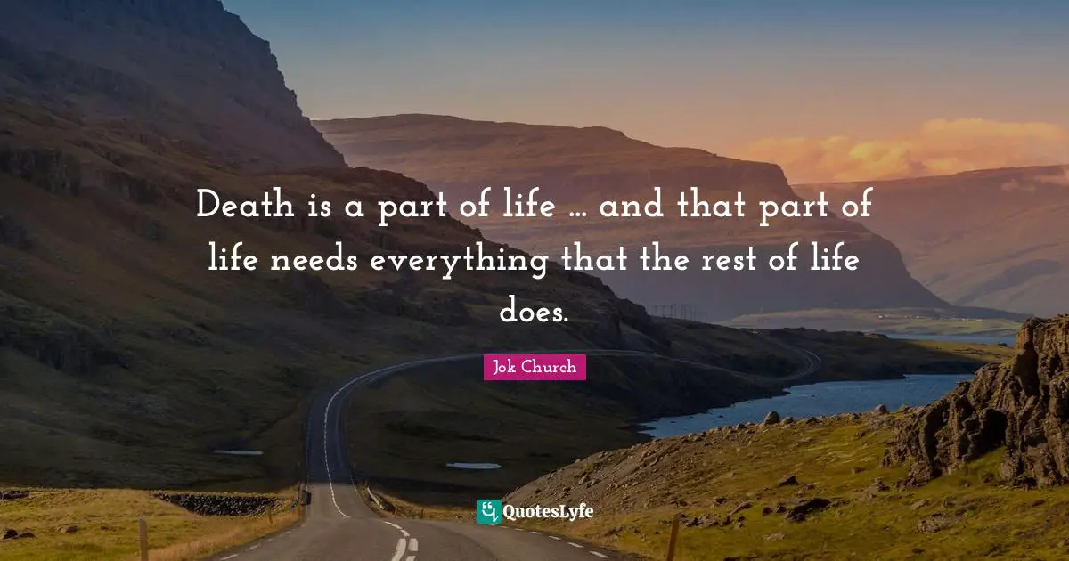 Death is a part of life ... and that part of life needs everything that the rest of life does.