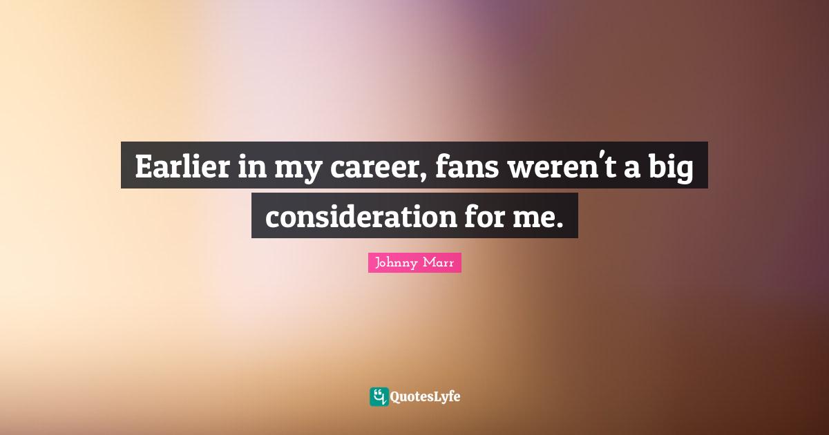 Earlier in my career, fans weren't a big consideration for me.