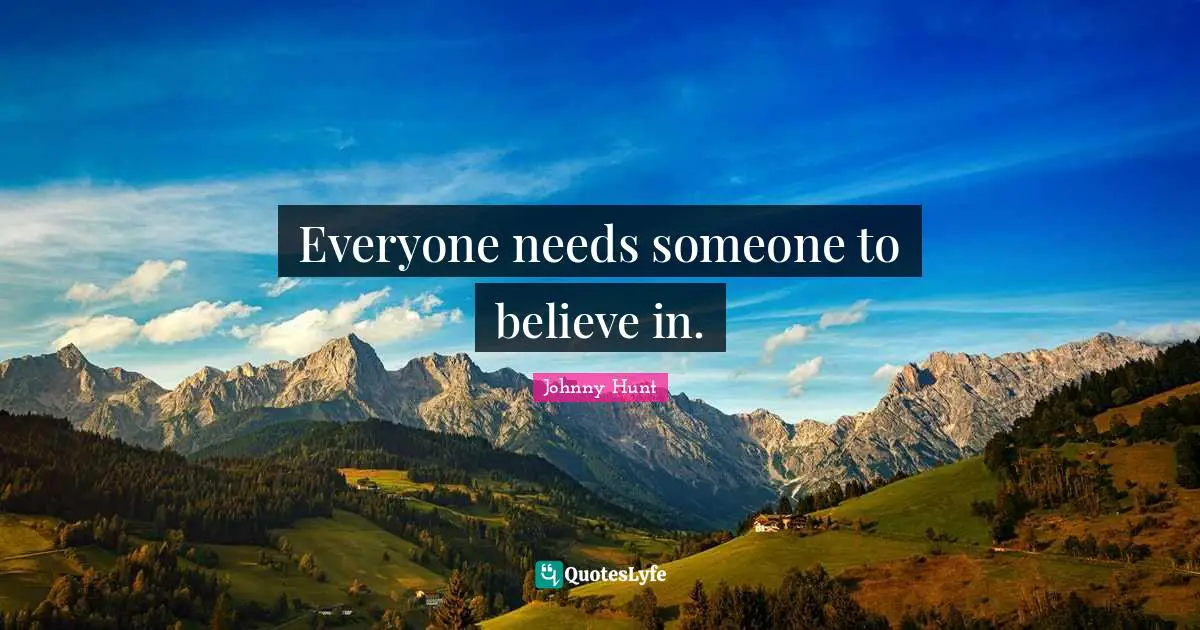 Everyone needs someone to believe in.