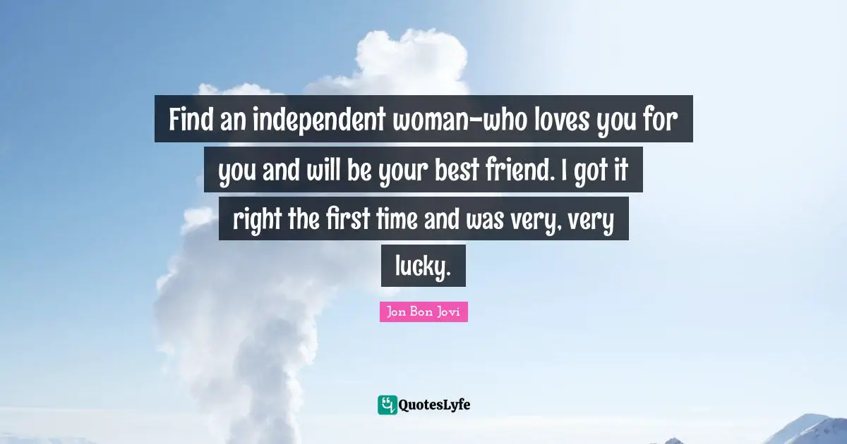 Be Your Best Quotes: "Find an independent woman-who loves you for you and will be your best friend. I got it right the first time and was very, very lucky."