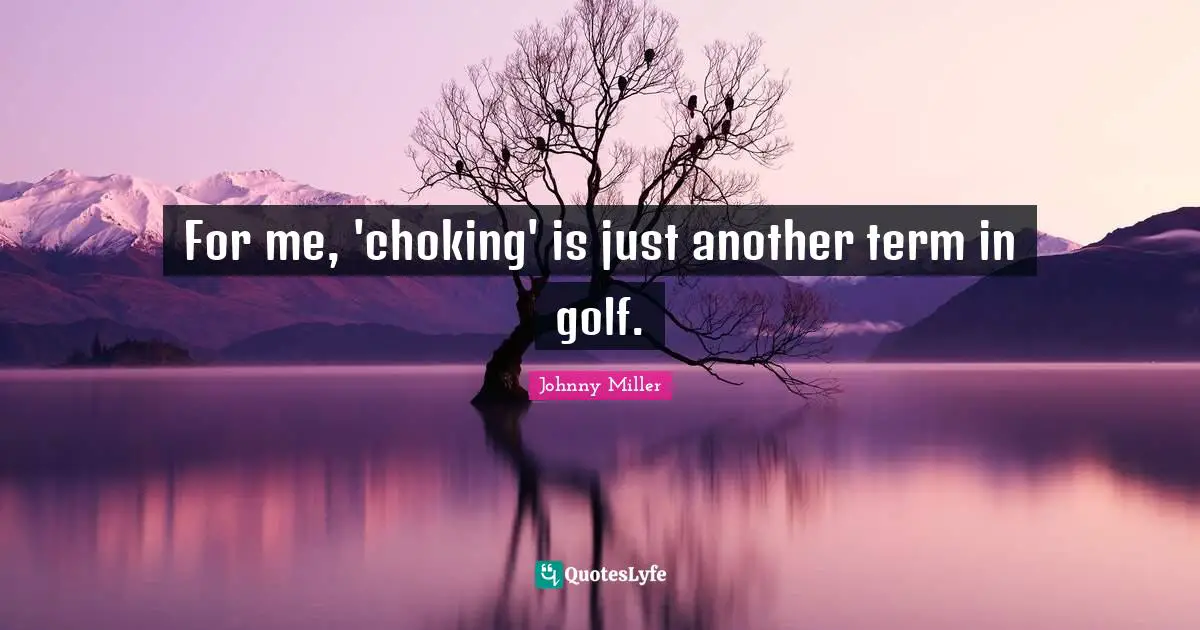 Choke Quotes: "For me, 'choking' is just another term in golf."
