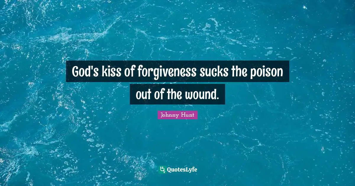 God's kiss of forgiveness sucks the poison out of the wound.