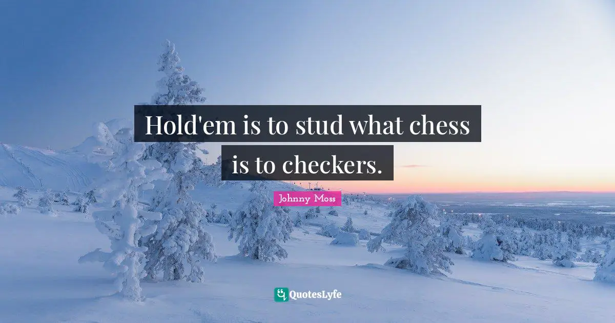 Hold'em is to stud what chess is to checkers.