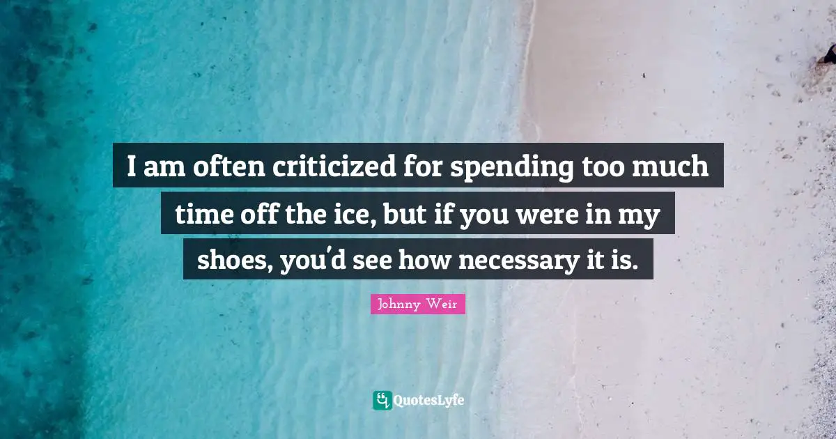 Johnny Weir Quotes: "I am often criticized for spending too much time off the ice, but if you were in my shoes, you'd see how necessary it is."