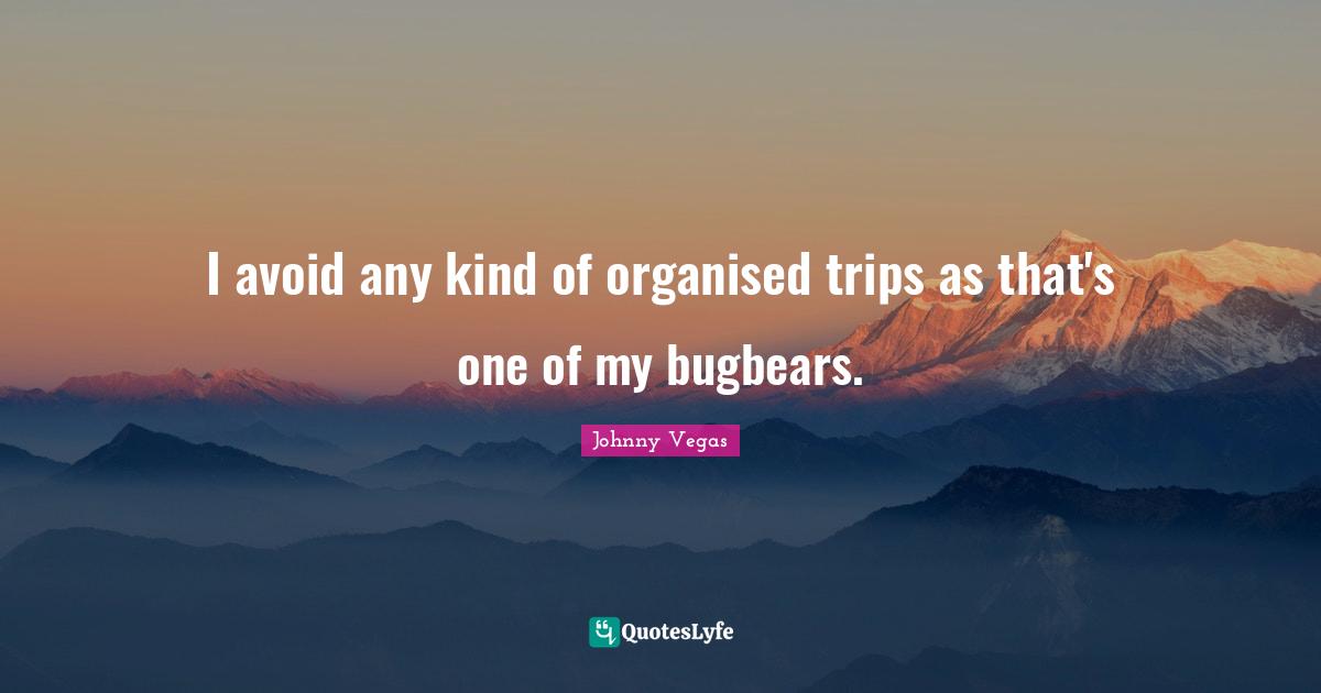 I avoid any kind of organised trips as that's one of my bugbears.