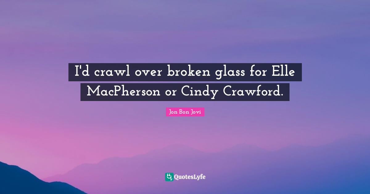 I'd crawl over broken glass for Elle MacPherson or Cindy Crawford.