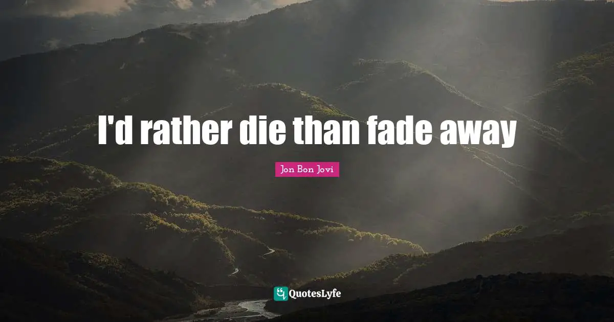 Jon Bon Jovi Quotes: "I'd rather die than fade away"