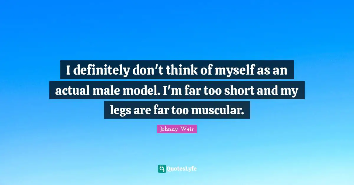 Johnny Weir Quotes: "I definitely don't think of myself as an actual male model. I'm far too short and my legs are far too muscular."